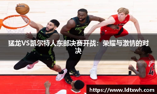 猛龙VS凯尔特人东部决赛开战：荣耀与激情的对决