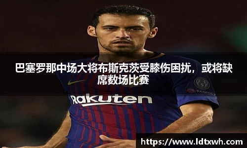 巴塞罗那中场大将布斯克茨受膝伤困扰，或将缺席数场比赛