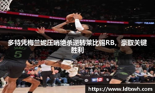 多特凭梅兰妮压哨绝杀逆转莱比锡RB，豪取关键胜利
