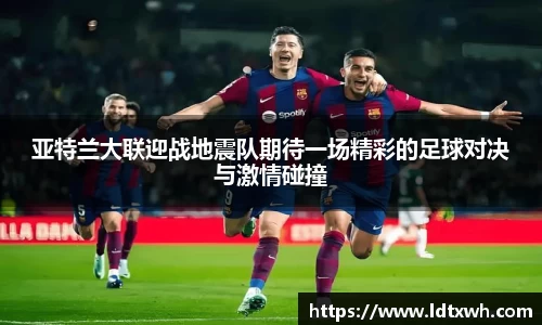 亚特兰大联迎战地震队期待一场精彩的足球对决与激情碰撞