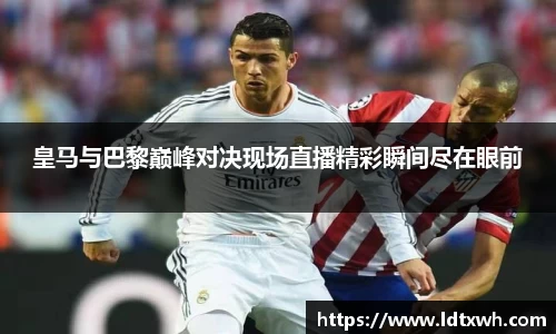 皇马与巴黎巅峰对决现场直播精彩瞬间尽在眼前