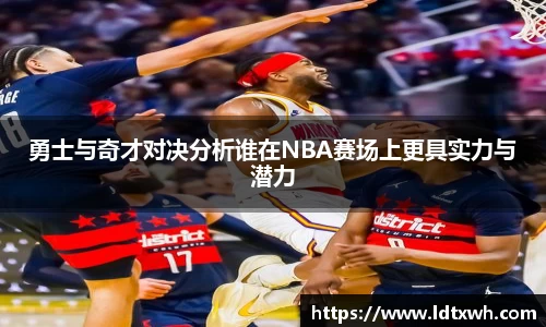 勇士与奇才对决分析谁在NBA赛场上更具实力与潜力