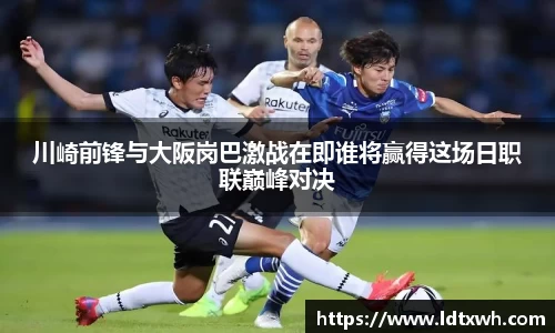 川崎前锋与大阪岗巴激战在即谁将赢得这场日职联巅峰对决