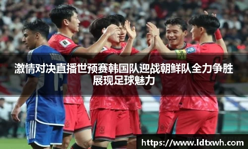 激情对决直播世预赛韩国队迎战朝鲜队全力争胜展现足球魅力