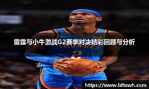 雷霆与小牛激战G2赛季对决精彩回顾与分析