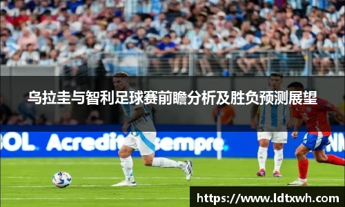 乌拉圭与智利足球赛前瞻分析及胜负预测展望