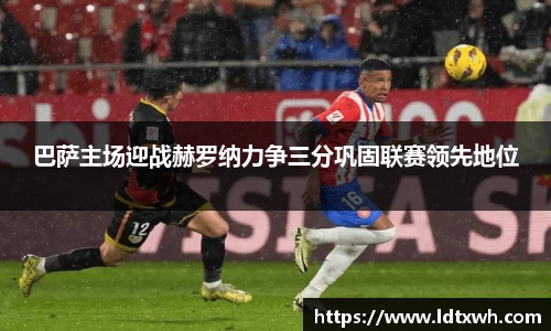 巴萨主场迎战赫罗纳力争三分巩固联赛领先地位