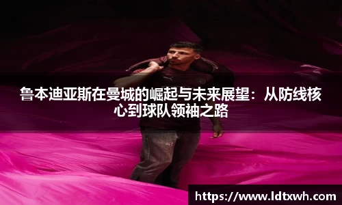 鲁本迪亚斯在曼城的崛起与未来展望：从防线核心到球队领袖之路