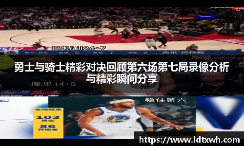 勇士与骑士精彩对决回顾第六场第七局录像分析与精彩瞬间分享