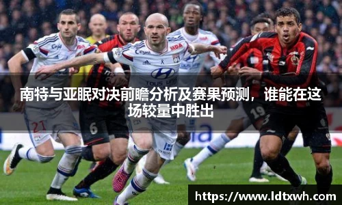 南特与亚眠对决前瞻分析及赛果预测，谁能在这场较量中胜出
