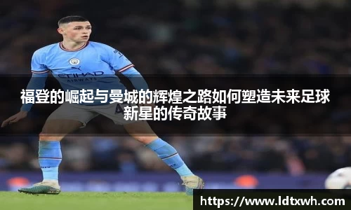 福登的崛起与曼城的辉煌之路如何塑造未来足球新星的传奇故事