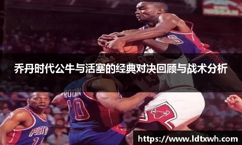乔丹时代公牛与活塞的经典对决回顾与战术分析
