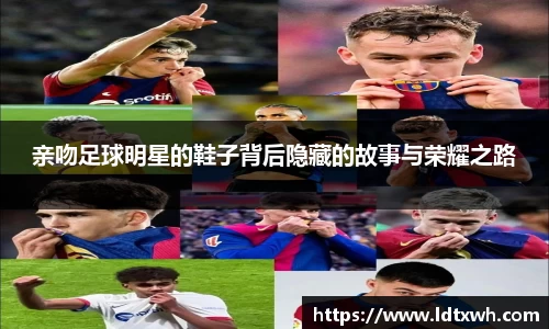 亲吻足球明星的鞋子背后隐藏的故事与荣耀之路