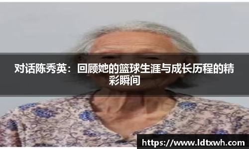 对话陈秀英:回顾她的篮球生涯与成长历程的精彩瞬间
