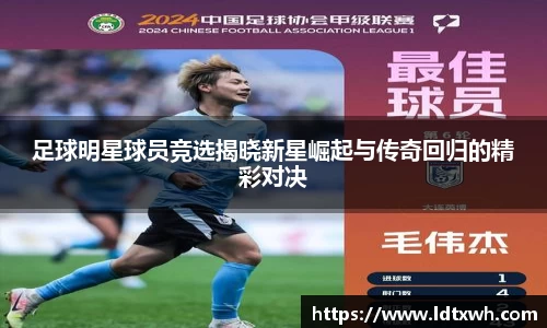 足球明星球员竞选揭晓新星崛起与传奇回归的精彩对决