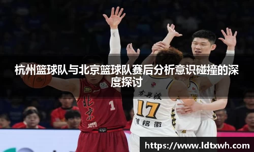 杭州篮球队与北京篮球队赛后分析意识碰撞的深度探讨