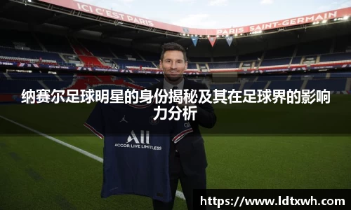 纳赛尔足球明星的身份揭秘及其在足球界的影响力分析