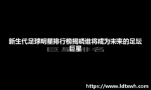 新生代足球明星排行榜揭晓谁将成为未来的足坛巨星