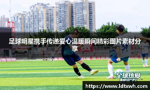 足球明星携手传递爱心温暖瞬间精彩图片素材分享