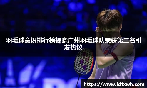 羽毛球意识排行榜揭晓广州羽毛球队荣获第二名引发热议